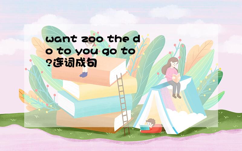 want zoo the do to you go to?连词成句