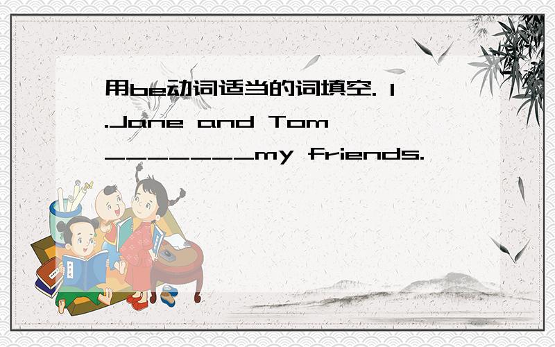 用be动词适当的词填空. 1.Jane and Tom _______my friends.
