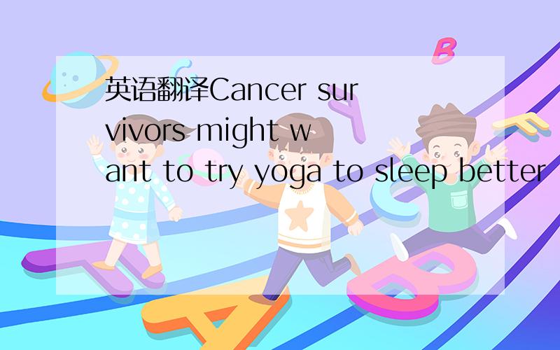 英语翻译Cancer survivors might want to try yoga to sleep better