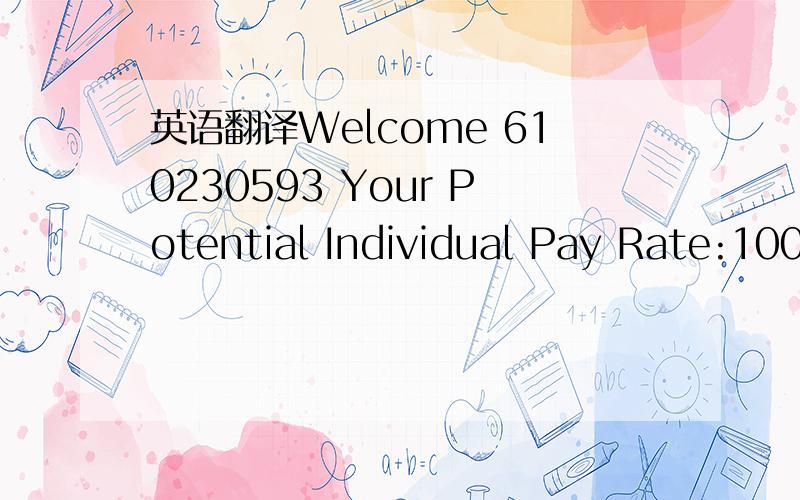 英语翻译Welcome 610230593 Your Potential Individual Pay Rate:100