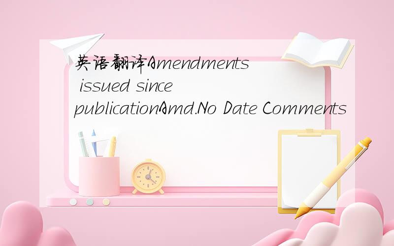 英语翻译Amendments issued since publicationAmd.No Date Comments