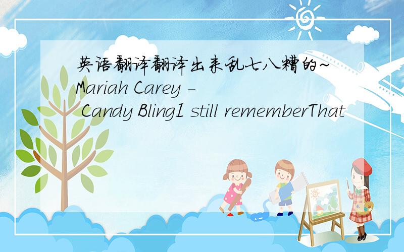 英语翻译翻译出来乱七八糟的~Mariah Carey - Candy BlingI still rememberThat