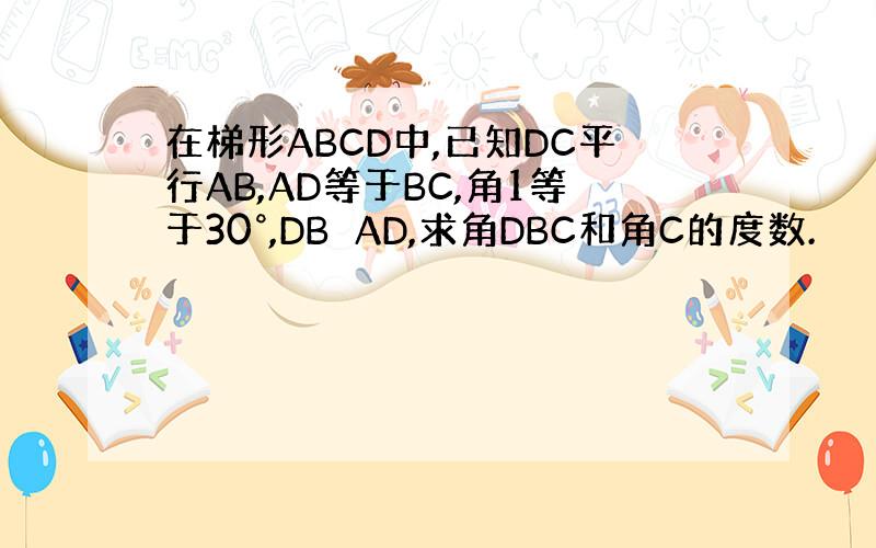 在梯形ABCD中,已知DC平行AB,AD等于BC,角1等于30°,DB⊥AD,求角DBC和角C的度数.