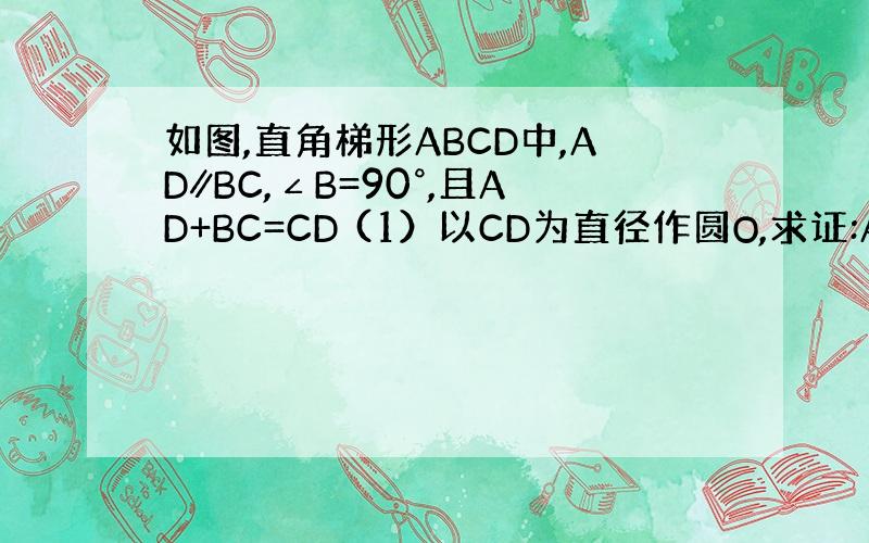 如图,直角梯形ABCD中,AD∥BC,∠B=90°,且AD+BC=CD (1）以CD为直径作圆O,求证:AB于圆O相切；