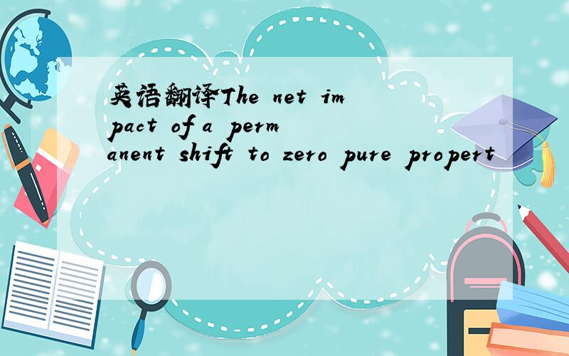 英语翻译The net impact of a permanent shift to zero pure propert