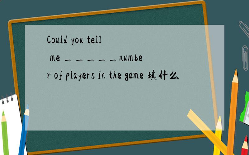 Could you tell me _____number of players in the game 填什么