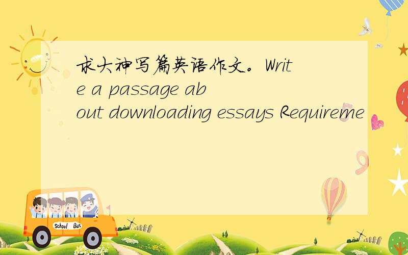 求大神写篇英语作文。Write a passage about downloading essays Requireme