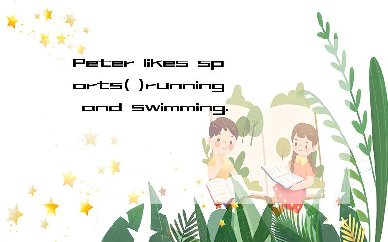 Peter likes sports( )running and swimming.