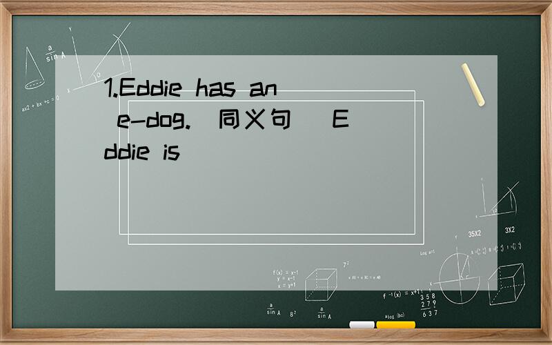 1.Eddie has an e-dog.(同义句) Eddie is _____ _____ _____ an e-d