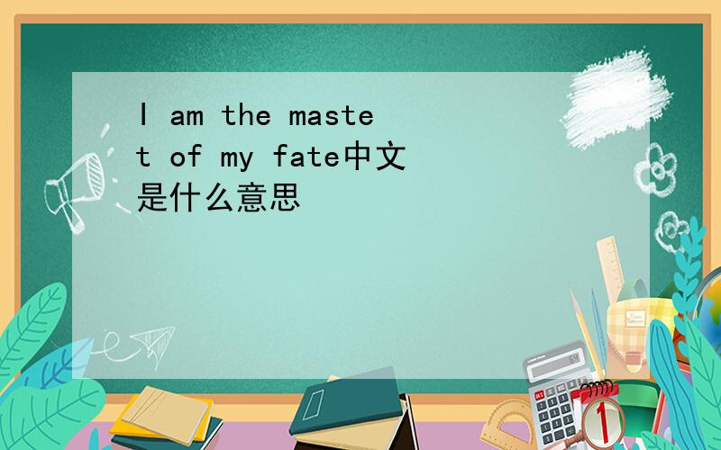 I am the mastet of my fate中文是什么意思