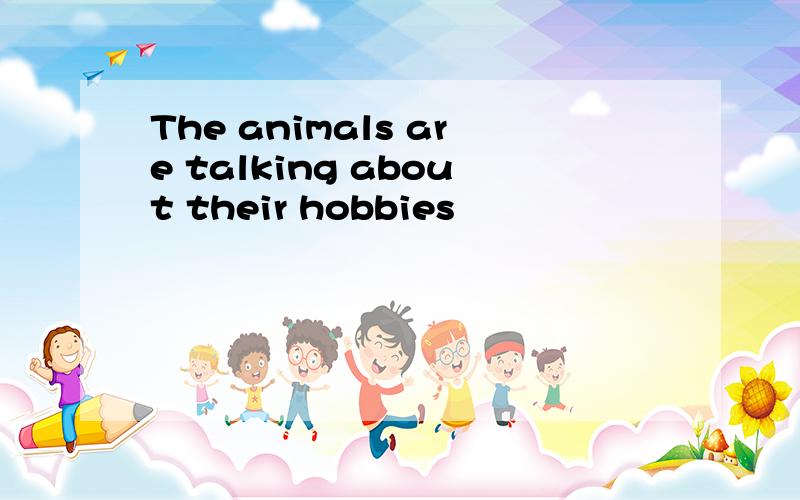 The animals are talking about their hobbies