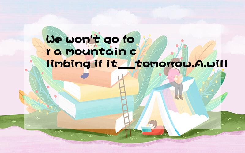 We won't go for a mountain climbing if it___tomorrow.A.will