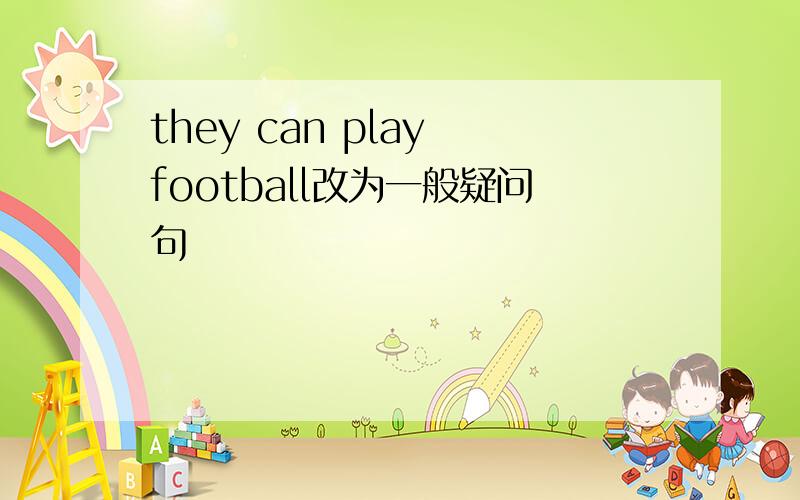 they can play football改为一般疑问句