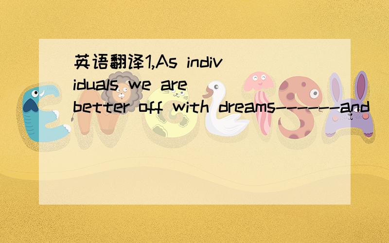 英语翻译1,As individuals we are better off with dreams------and