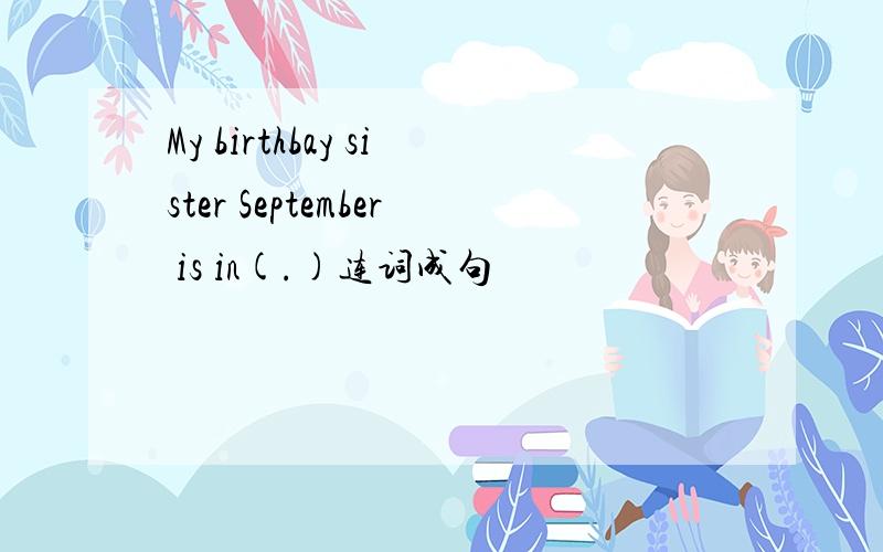 My birthbay sister September is in(.)连词成句