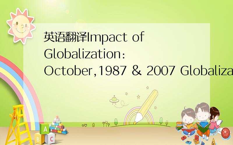 英语翻译Impact of Globalization:October,1987 & 2007 Globalizatio