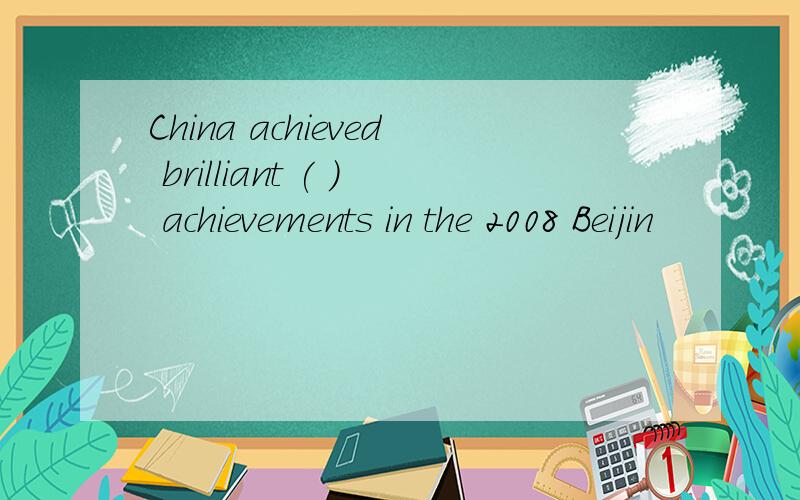China achieved brilliant ( ) achievements in the 2008 Beijin
