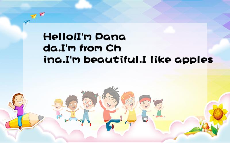 Hello!I'm Panada.I'm from China.I'm beautiful.I like apples