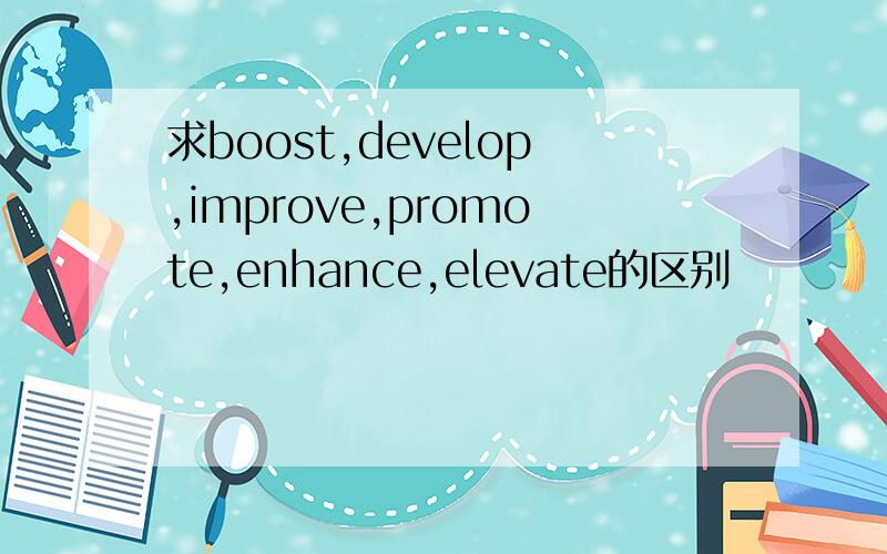 求boost,develop,improve,promote,enhance,elevate的区别