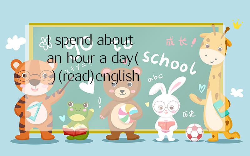 I spend about an hour a day( )(read)english