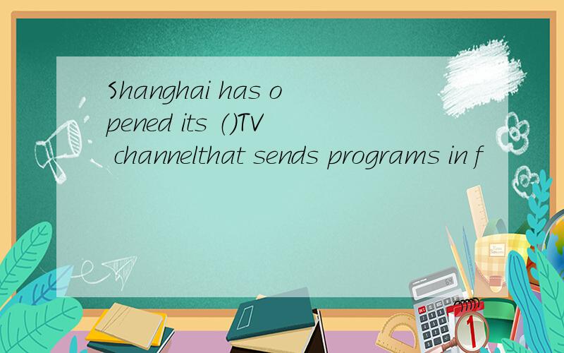 Shanghai has opened its （）TV channelthat sends programs in f