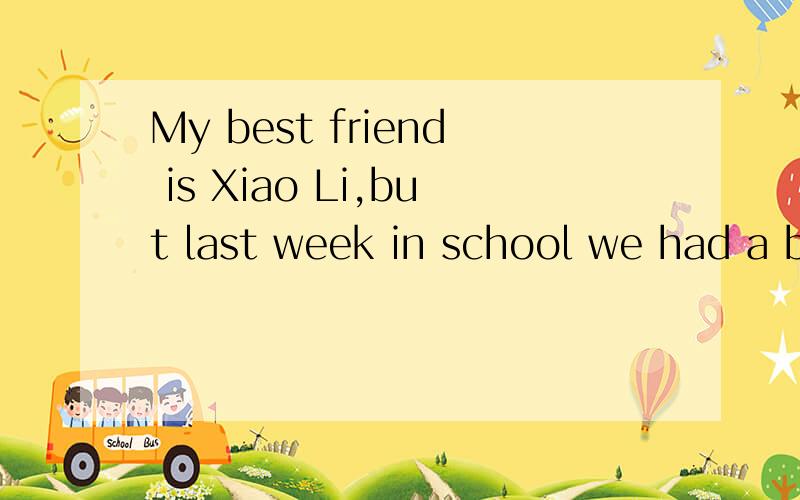 My best friend is Xiao Li,but last week in school we had a b