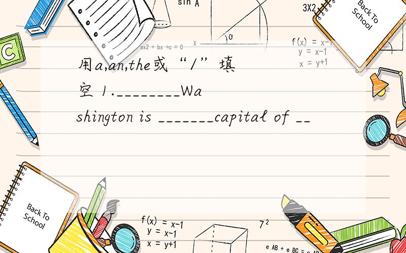 用a,an,the或“/”填空 1.________Washington is _______capital of __