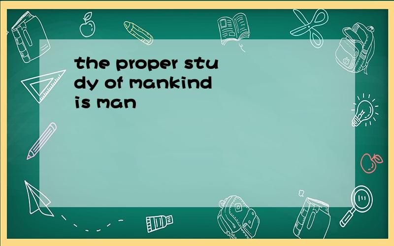 the proper study of mankind is man