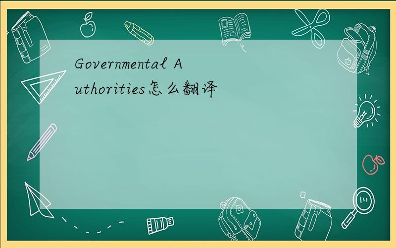 Governmental Authorities怎么翻译