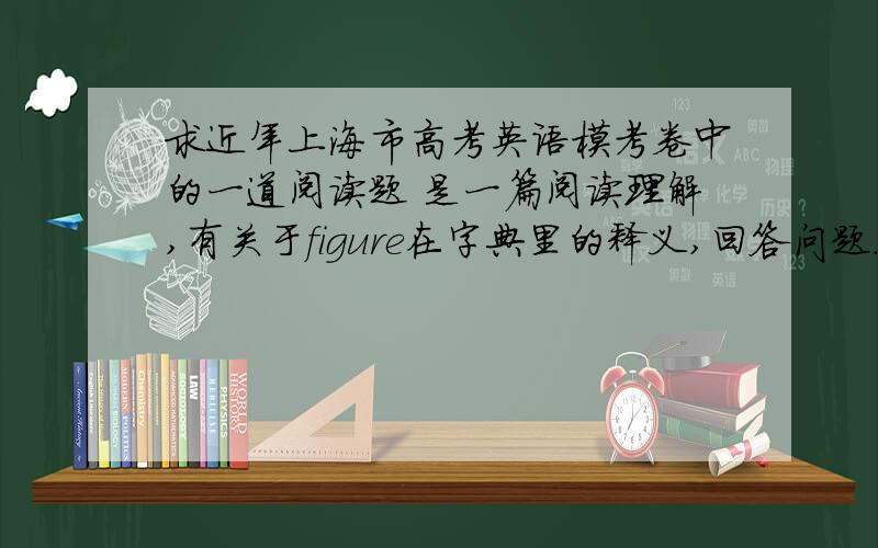 求近年上海市高考英语模考卷中的一道阅读题 是一篇阅读理解,有关于figure在字典里的释义,回答问题.记得有一条是wat
