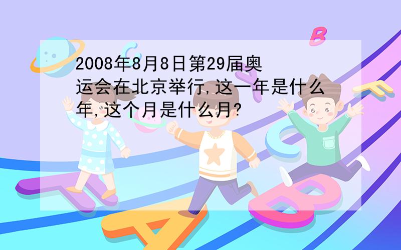 2008年8月8日第29届奥运会在北京举行,这一年是什么年,这个月是什么月?