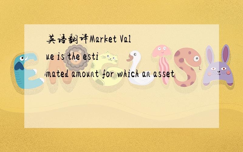 英语翻译Market Value is the estimated amount for which an asset