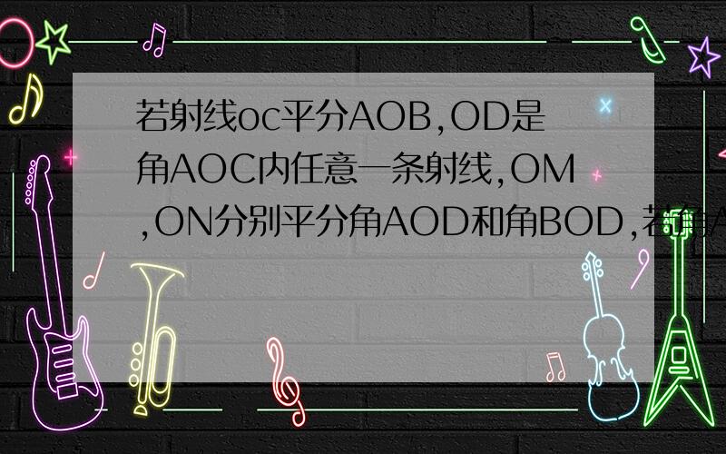 若射线oc平分AOB,OD是角AOC内任意一条射线,OM,ON分别平分角AOD和角BOD,若角AOC=70度,求角MON