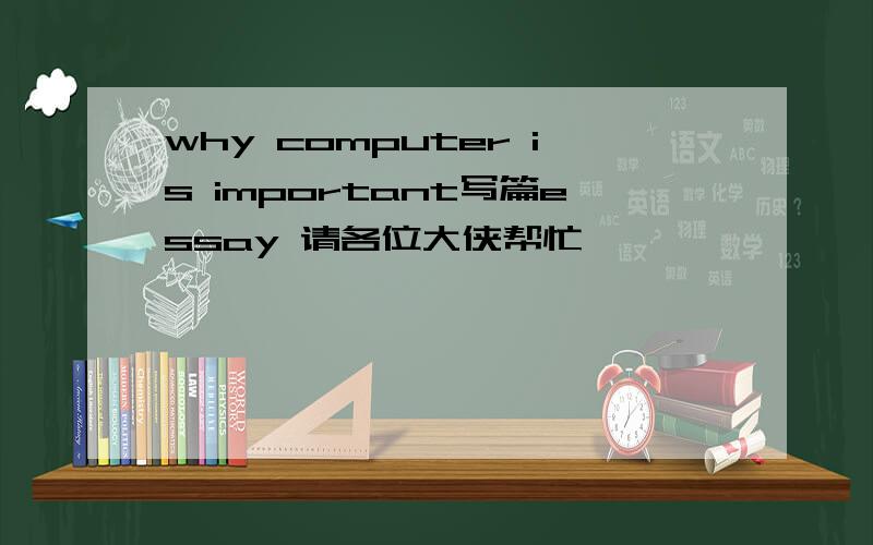 why computer is important写篇essay 请各位大侠帮忙