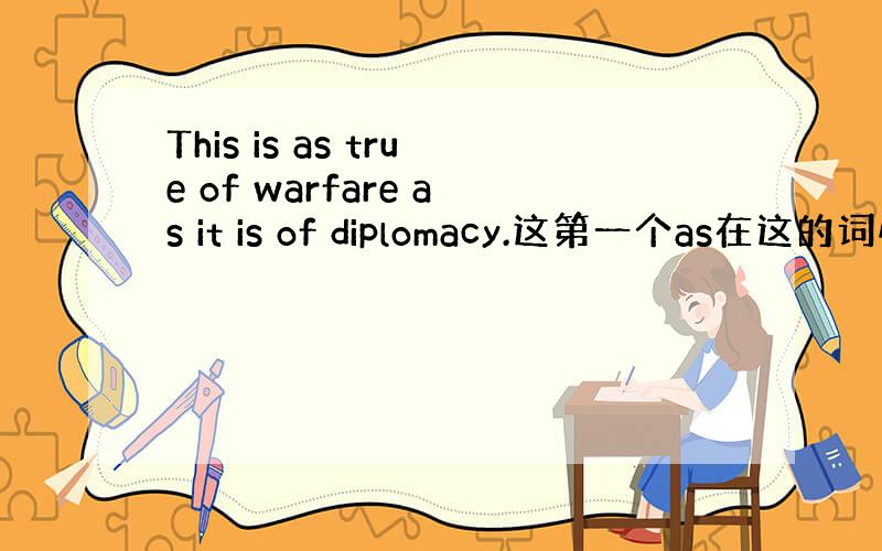 This is as true of warfare as it is of diplomacy.这第一个as在这的词性