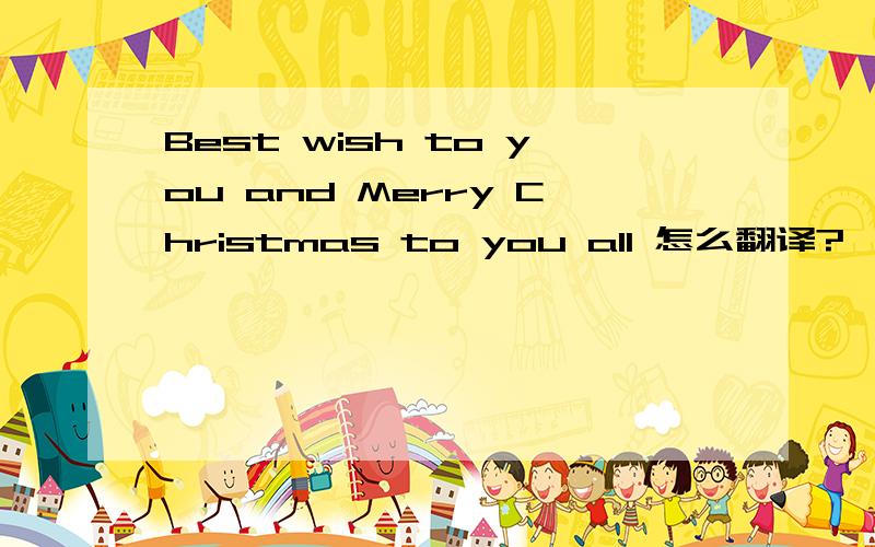 Best wish to you and Merry Christmas to you all 怎么翻译?