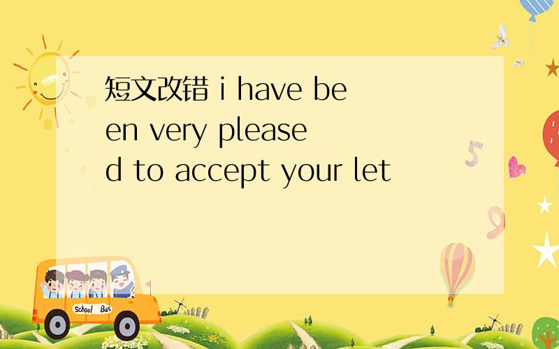 短文改错 i have been very pleased to accept your let