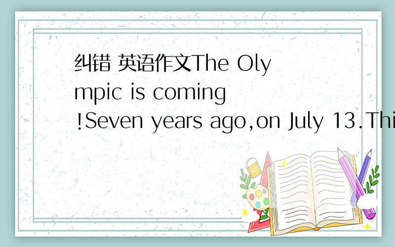 纠错 英语作文The Olympic is coming!Seven years ago,on July 13.Thir