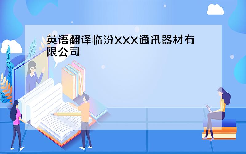 英语翻译临汾XXX通讯器材有限公司