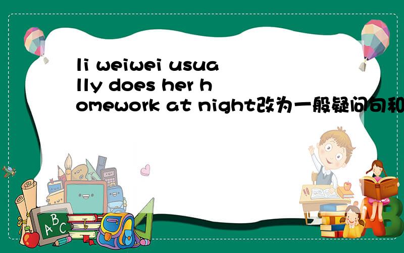 li weiwei usually does her homework at night改为一般疑问句和否定句