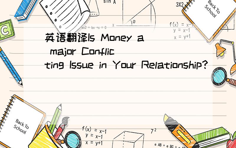 英语翻译Is Money a major Conflicting Issue in Your Relationship?