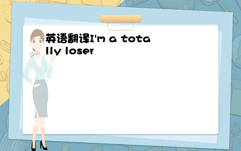 英语翻译I'm a totally loser