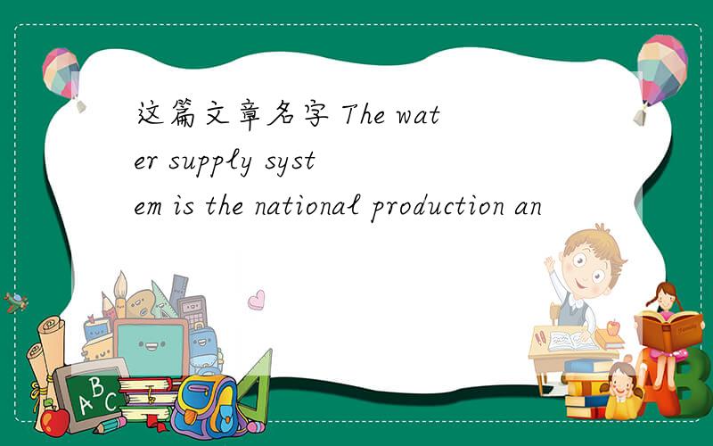 这篇文章名字 The water supply system is the national production an