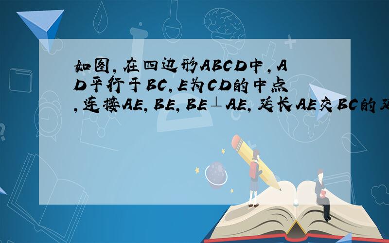如图,在四边形ABCD中,AD平行于BC,E为CD的中点,连接AE,BE,BE⊥AE,延长AE交BC的延长线于点F.求证