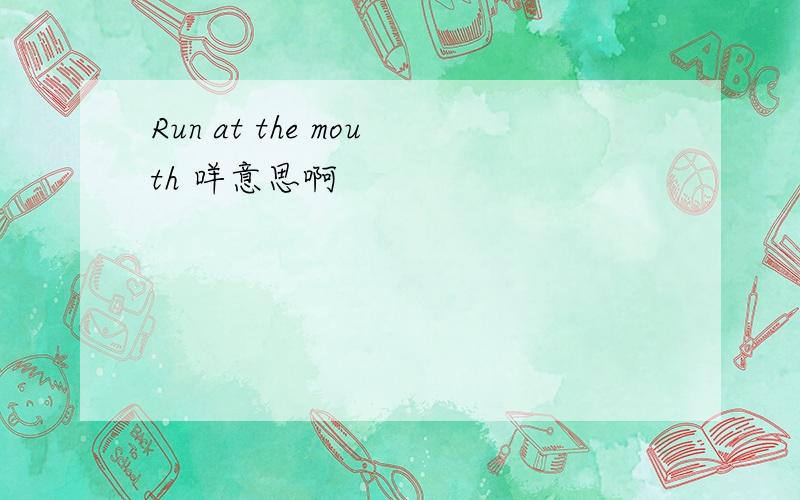Run at the mouth 咩意思啊