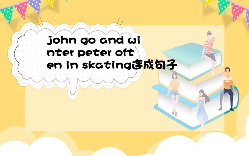 john go and winter peter often in skating连成句子