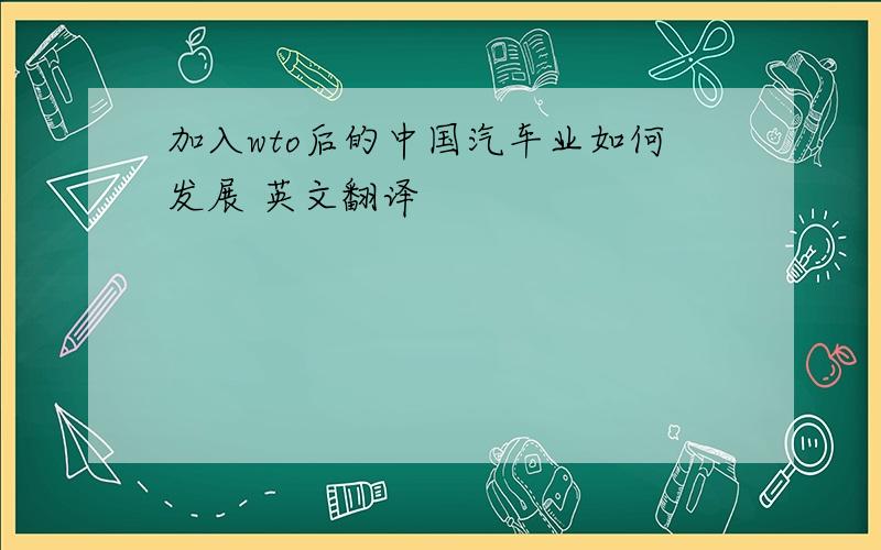 加入wto后的中国汽车业如何发展 英文翻译