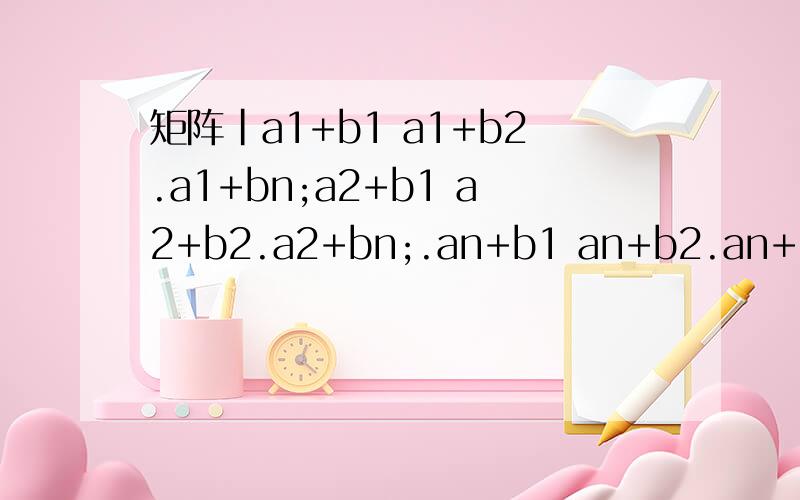 矩阵|a1+b1 a1+b2.a1+bn;a2+b1 a2+b2.a2+bn;.an+b1 an+b2.an+bn|等于