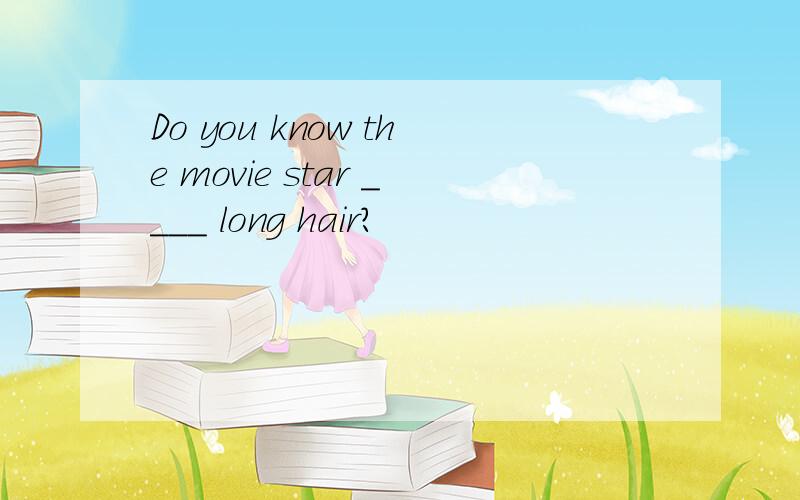 Do you know the movie star ____ long hair?