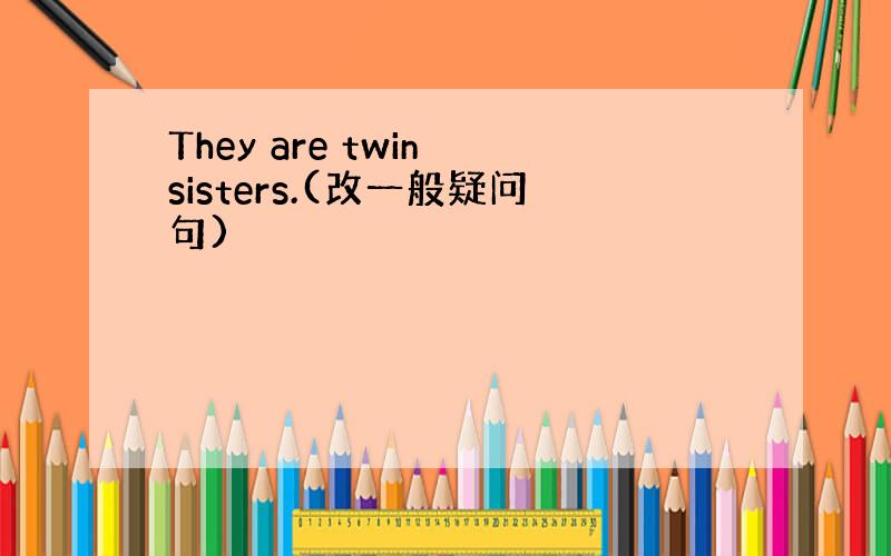 They are twin sisters.(改一般疑问句)
